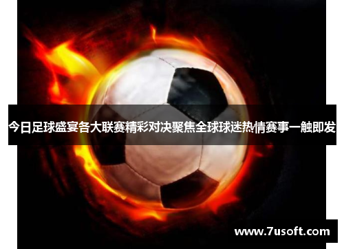 今日足球盛宴各大联赛精彩对决聚焦全球球迷热情赛事一触即发