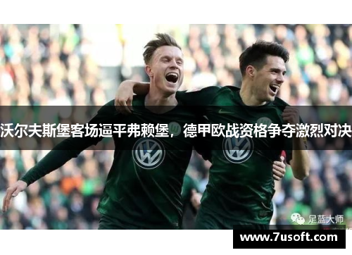 沃尔夫斯堡客场逼平弗赖堡，德甲欧战资格争夺激烈对决