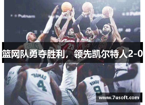篮网队勇夺胜利，领先凯尔特人2-0
